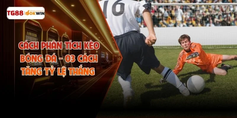 Cách Phân Tích Kèo Bóng Đá - 03 Cách Tăng Tỷ Lệ Thắng 