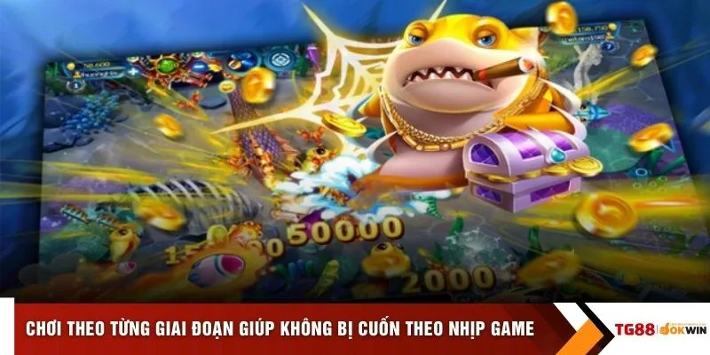 Chơi theo từng giai đoạn giúp không bị cuốn theo nhịp game
