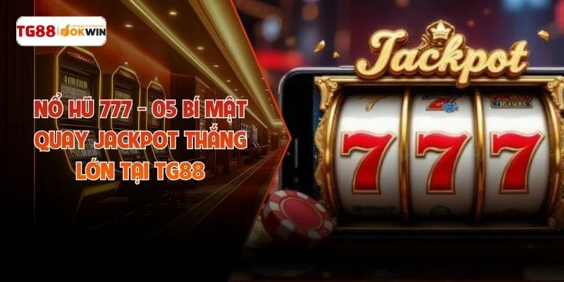Nổ Hũ 777 - 05 Bí Mật Quay Jackpot Thắng Lớn Tại TG88